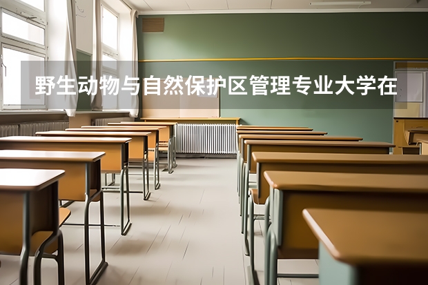 野生动物与自然保护区管理专业大学在2023年的排名情况如何 野生动物与自然保护区管理专业前十名是哪几所大学