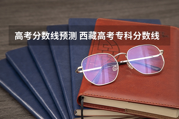 高考分数线预测 西藏高考专科分数线公布：文科225分