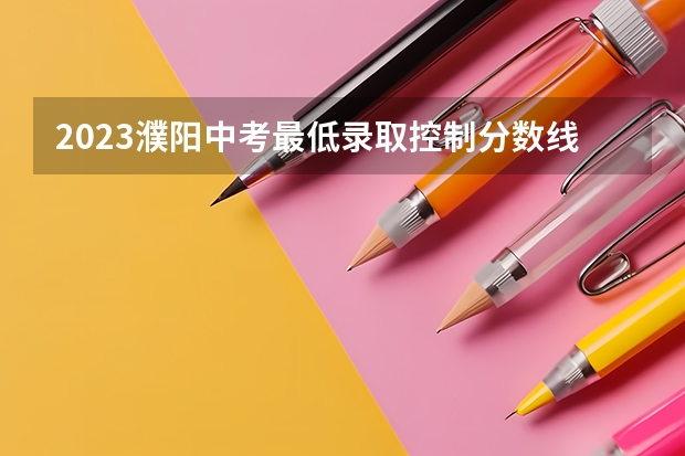 2023濮阳中考最低录取控制分数线公布 2023年保定中考民办普高录取分数线