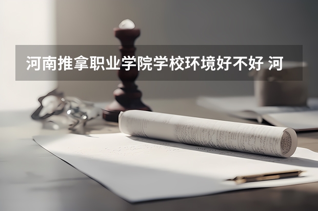 河南推拿职业学院学校环境好不好 河南推拿职业学院宿舍环境怎么样
