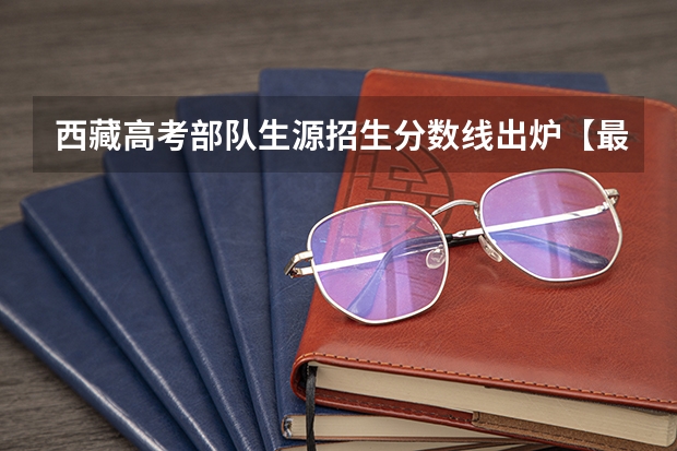 西藏高考部队生源招生分数线出炉【最新公布】 2023武汉中考二批次分数线最新公布