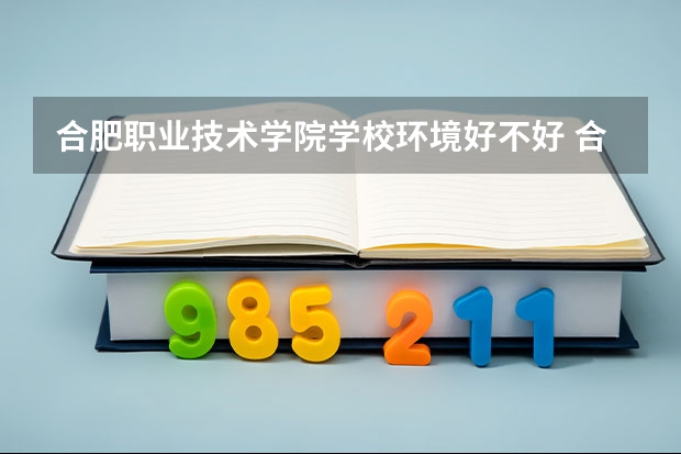 合肥职业技术学院学校环境好不好 合肥职业技术学院宿舍环境怎么样