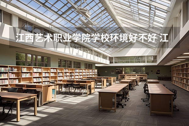 江西艺术职业学院学校环境好不好 江西艺术职业学院宿舍环境怎么样