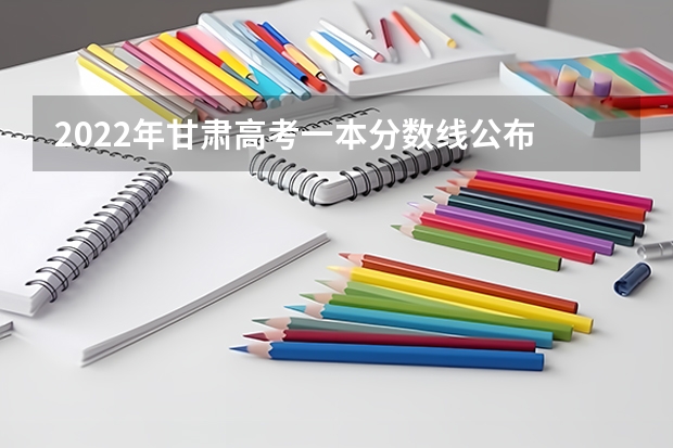 2022年甘肃高考一本分数线公布 2022年广西高考分数线预测