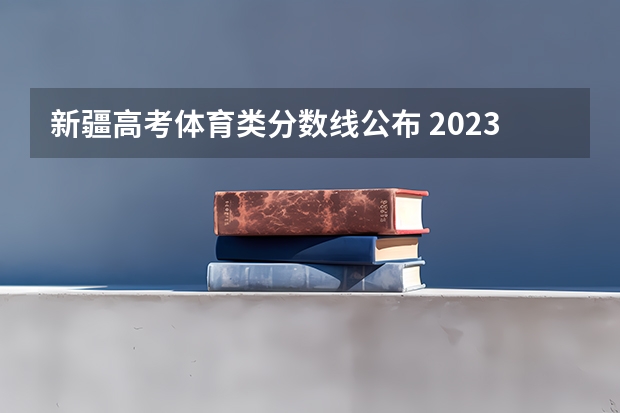 新疆高考体育类分数线公布 2023毕节中考第二批录取分数线最新公布