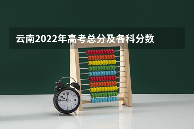 云南2022年高考总分及各科分数 相同分数的考生如何投档