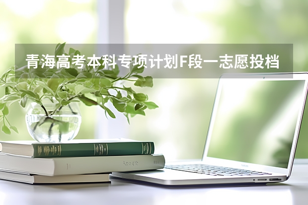 青海高考本科专项计划F段一志愿投档分数线 2023宁德中考录取分数线最新公布