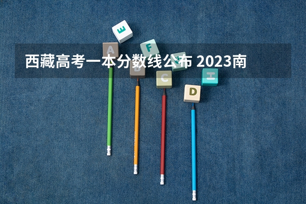 西藏高考一本分数线公布 2023南昌中考城区第一批次分数线公布