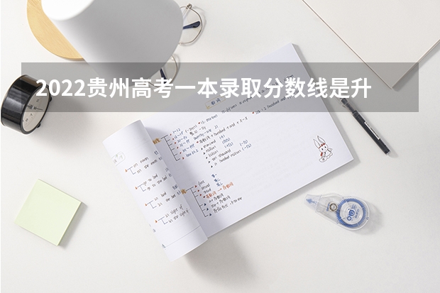 2022贵州高考一本录取分数线是升还是降 北京所有的大学录取分数线排名榜