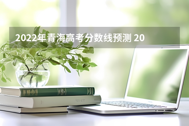 2022年青海高考分数线预测 2022新疆专科录取分数线预测