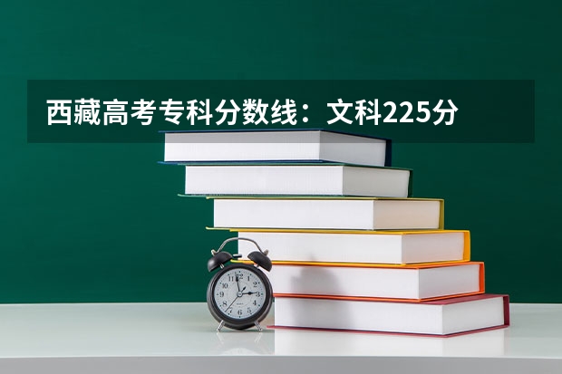 西藏高考专科分数线：文科225分 2023安义县中考录取分数线最新公布