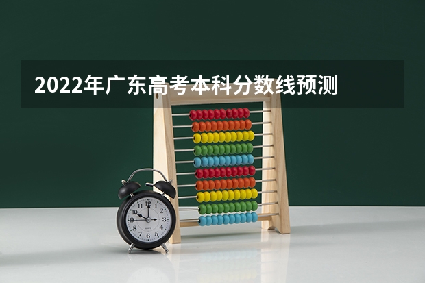 2022年广东高考本科分数线预测 最低专业分数线多少