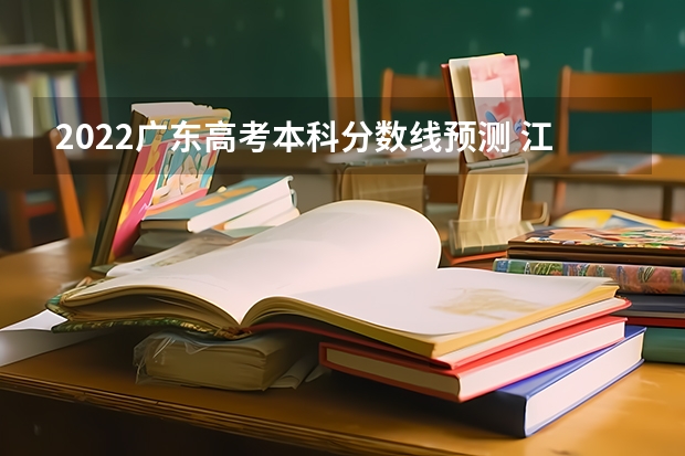 2022广东高考本科分数线预测 江西省历年高考分数线（2022年）
