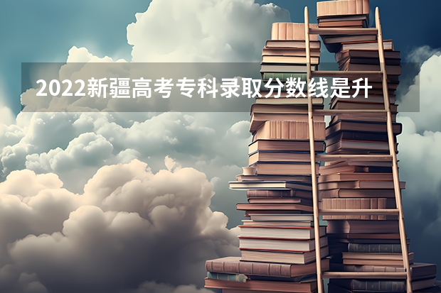 2022新疆高考专科录取分数线是升还是降 新疆高考体育类分数线公布