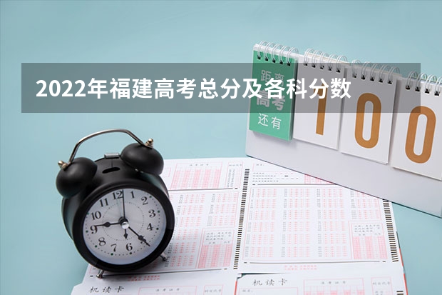 2022年福建高考总分及各科分数 黑龙江2023普通本科第一批次A段平行志愿投档分数线