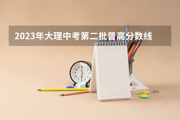 2023年大理中考第二批普高分数线 辽宁高考总分及各科分数
