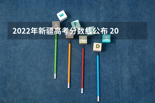 2022年新疆高考分数线公布 2023濮阳中考最低录取控制分数线公布