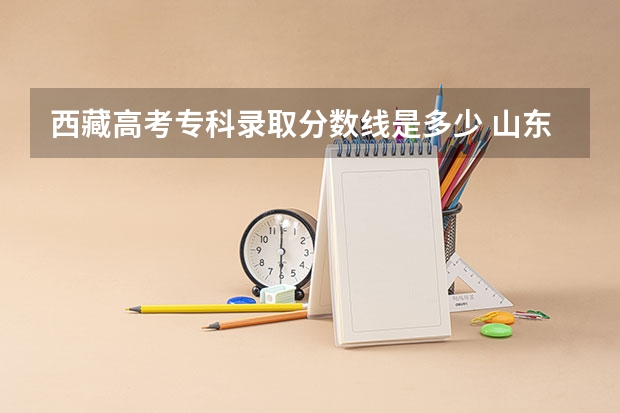西藏高考专科录取分数线是多少 山东比较好的专科学校有哪些,专科学校分数线排名