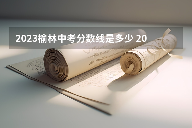 2023榆林中考分数线是多少 2023定州中考录取分数线最新公布