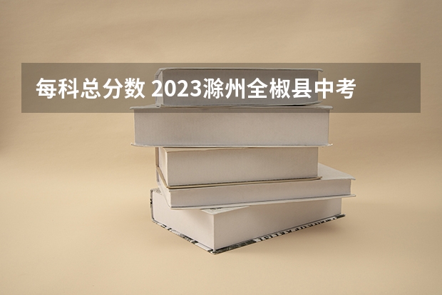 每科总分数 2023滁州全椒县中考录取分数线公布