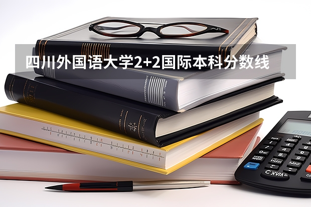 四川外国语大学2+2国际本科分数线 2023玉溪中考录取分数线最新公布
