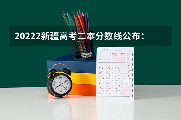 20222新疆高考二本分数线公布：文科334 每科总分数