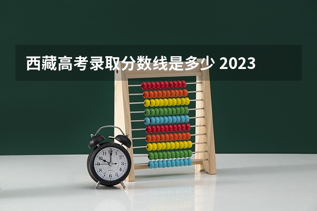 西藏高考录取分数线是多少 2023咸阳中考录取分数线最新公布