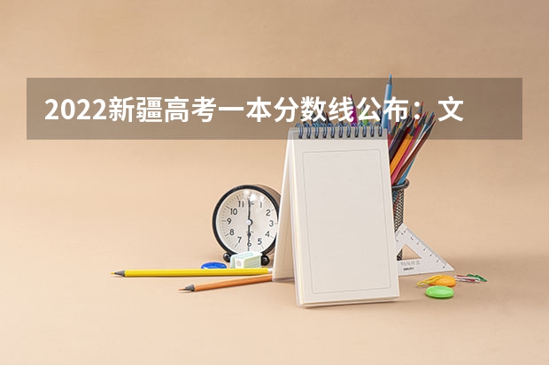 2022新疆高考一本分数线公布：文科443 2022新疆高考一本理科分数线预测