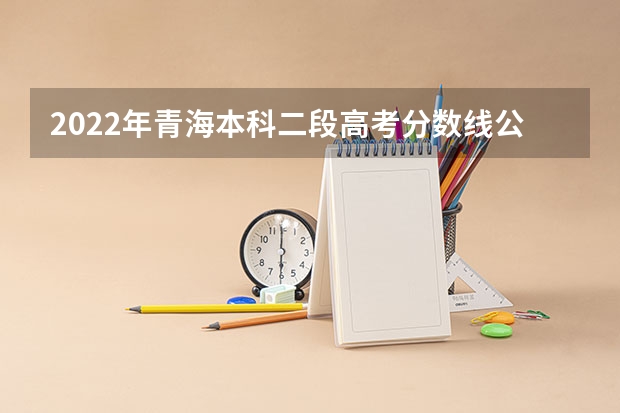 2022年青海本科二段高考分数线公布 2023浙江高考艺术类分数线公布