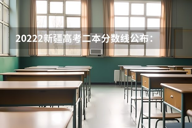 20222新疆高考二本分数线公布：文科334 2022年新疆高考二本分数线公布