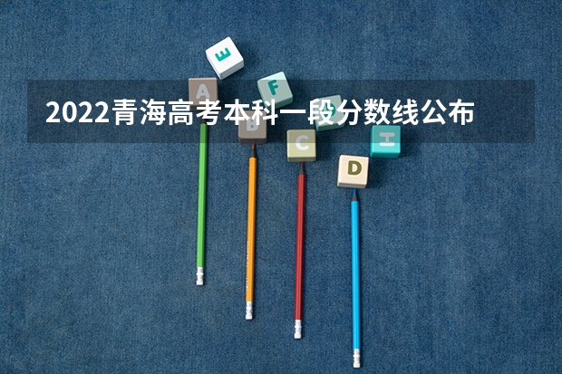 2022青海高考本科一段分数线公布：文科409 武书连北京二本大学排名及录取分数线