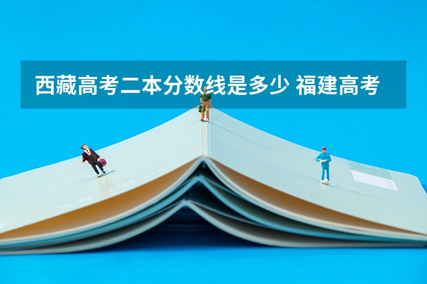 西藏高考二本分数线是多少 福建高考总分及各科分数
