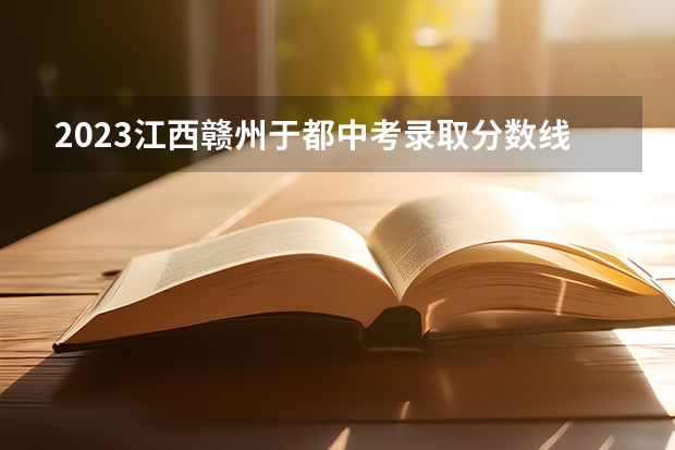 2023江西赣州于都中考录取分数线（2023安康中考录取分数线公布）