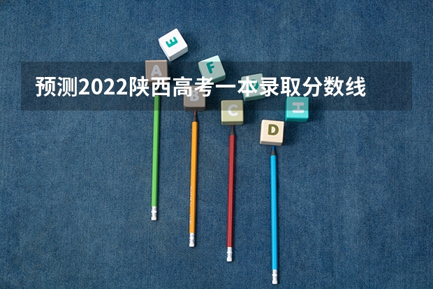 预测2022陕西高考一本录取分数线（2023金溪县中考录取分数线最新公布）