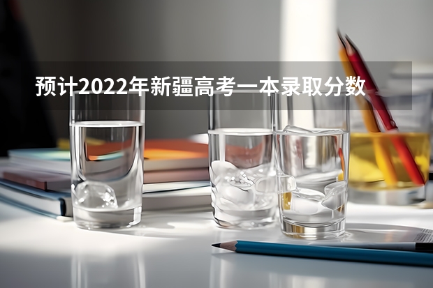 预计2022年新疆高考一本录取分数线（2023年湘潭市中考分数线公布）