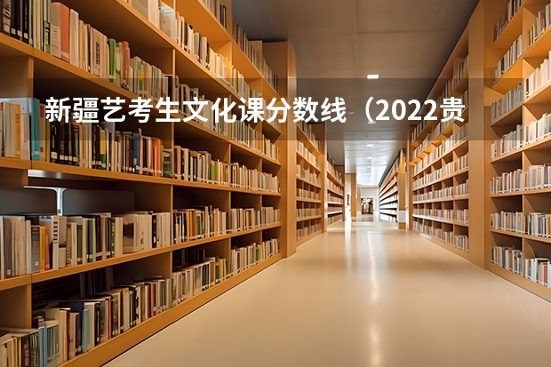 新疆艺考生文化课分数线（2022贵州高考一本录取分数线是升还是降）