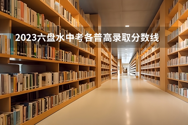 2023六盘水中考各普高录取分数线（2023榆林中考分数线公布）