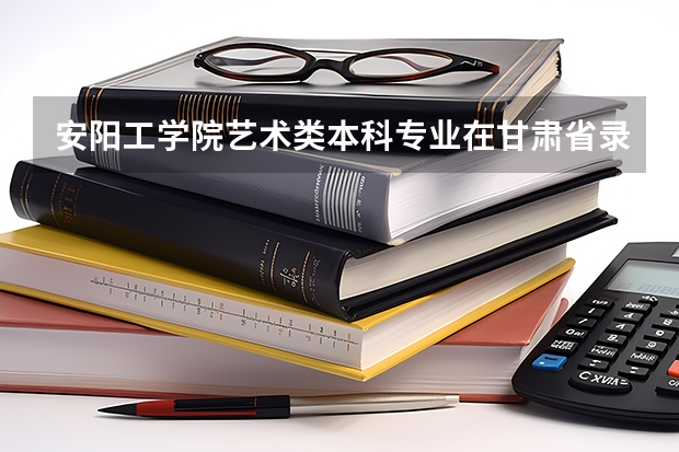 安阳工学院艺术类本科专业在甘肃省录取分数线 四川外国语大学2+2计划外国际本科分数线