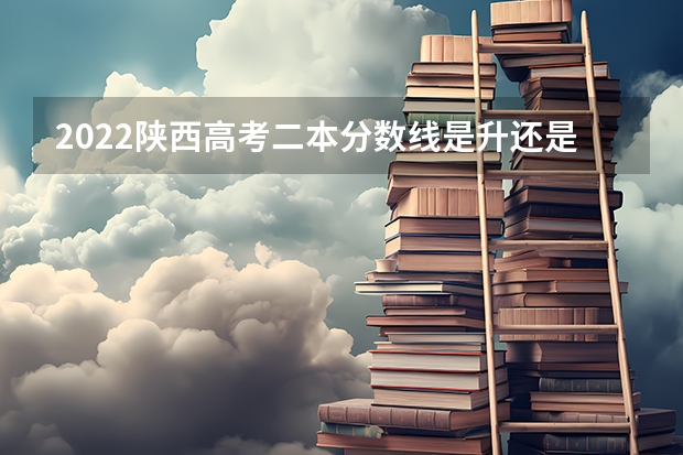 2022陕西高考二本分数线是升还是降（预测2022广西高考二本录取分数线）