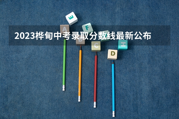 2023桦甸中考录取分数线最新公布 2023唐山中考录取分数线最新公布
