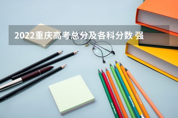 2022重庆高考总分及各科分数 强基计划入围分数线是综合分数还是高考分数