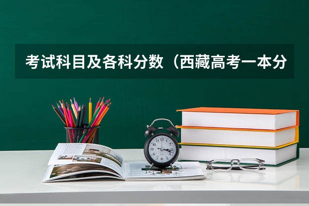考试科目及各科分数（西藏高考一本分数线公布：文科350分）