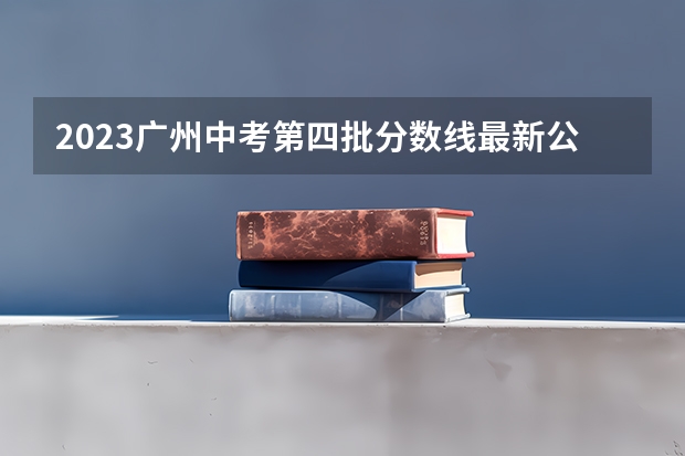 2023广州中考第四批分数线最新公布 2023绥化市普高中考录取分数线最新公布