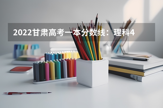 2022甘肃高考一本分数线：理科442分 2022新疆高考一本录取分数线是升还是降