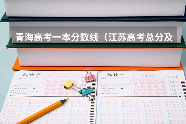 青海高考一本分数线（江苏高考总分及各科分数）