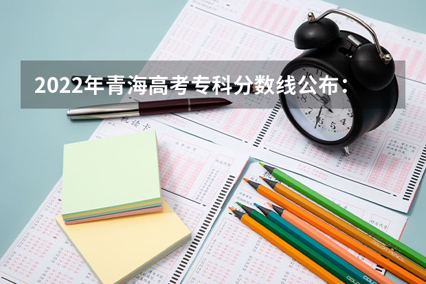 2022年青海高考专科分数线公布：文科150分