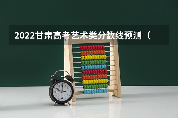 2022甘肃高考艺术类分数线预测（2023高要区中考录取分数线公布）