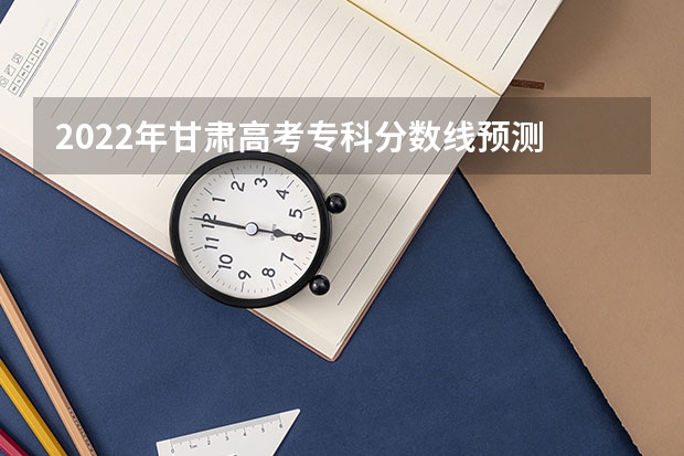 2022年甘肃高考专科分数线预测 2022新疆高考艺术类专业录取分数线公布
