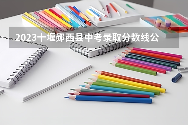 2023十堰郧西县中考录取分数线公布（宁夏高考总分及各科分数）