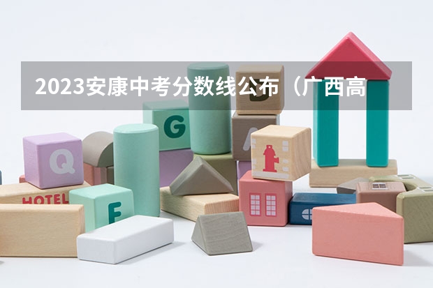 2023安康中考分数线公布（广西高考总分及各科分数）